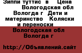 Зиппи туттис 3в1 › Цена ­ 15 000 - Вологодская обл., Вологда г. Дети и материнство » Коляски и переноски   . Вологодская обл.,Вологда г.